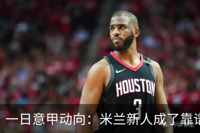 一日意甲动向：米兰新人成了靠谱小明星，击败国米之人是米兰粉丝