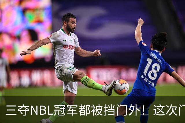 三夺NBL冠军都被挡门外！这次门开了道缝，CBA真敢放人？