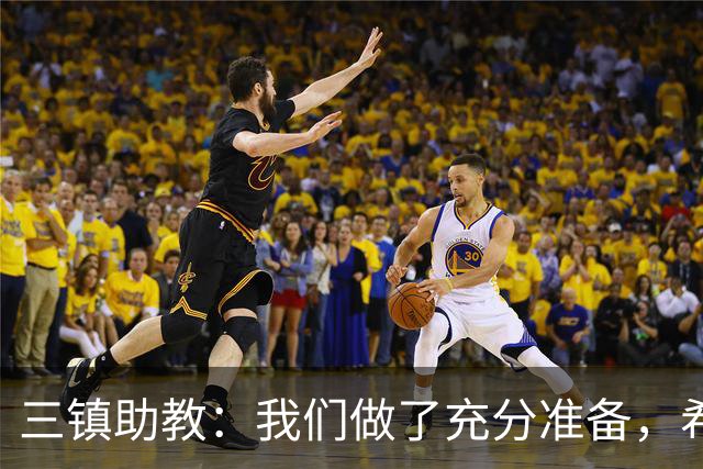 三镇助教：我们做了充分准备，希望队员把训练的东西展现出来