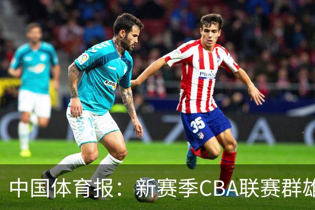中国体育报：新赛季CBA联赛群雄逐鹿看点十足