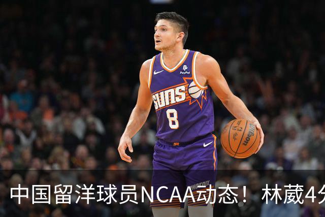 中国留洋球员NCAA动态！林葳4分钟5分地位下跌，张博源无上场时间