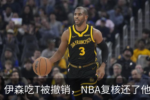 伊森吃T被撤销，NBA复核还了他一个清白