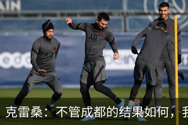 克雷桑：不管成都的结果如何，我们回到主场会全力以赴争胜