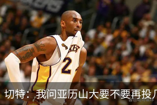 切特：我问亚历山大要不要再投几个三分 他说不了然后主动下场