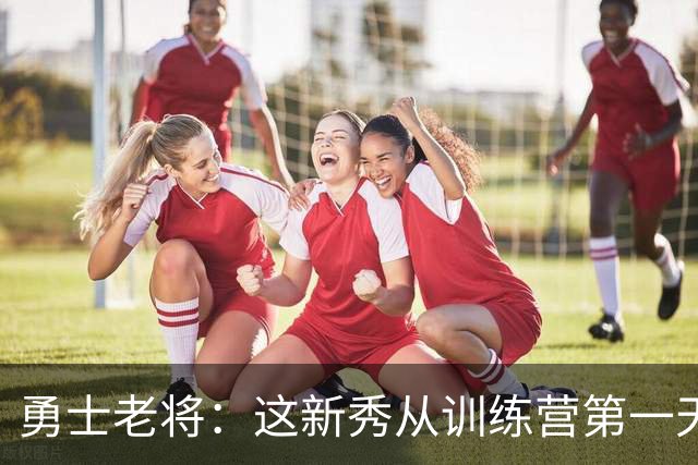 勇士老将：这新秀从训练营第一天就在把人撞倒
