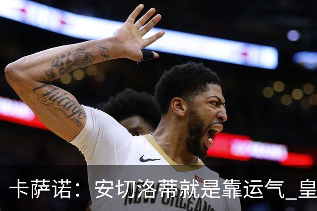 卡萨诺：安切洛蒂就是靠运气 皇马都传不了3脚球