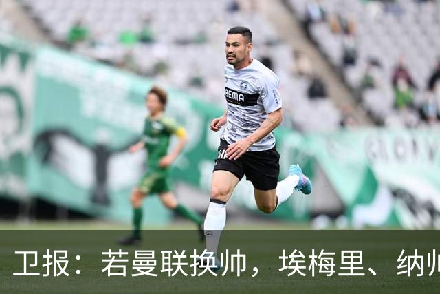 卫报：若曼联换帅，埃梅里、纳帅是两大头号候选人
