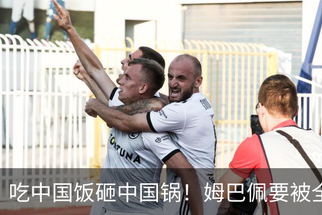 吃中国饭砸中国锅！姆巴佩要被全面封杀？触碰到中国球迷的底线了