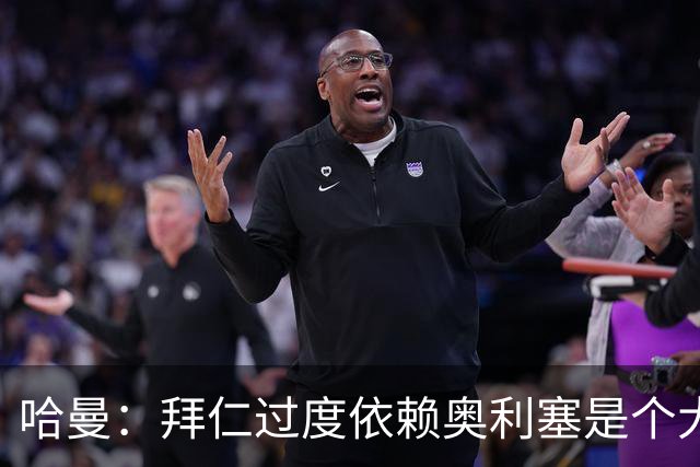 哈曼：拜仁过度依赖奥利塞是个大问题；我仍支持诺伊尔当一门