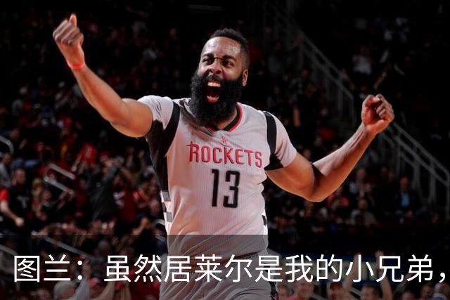 图兰：虽然居莱尔是我的小兄弟，但我爱巴萨希望巴萨赢下德比