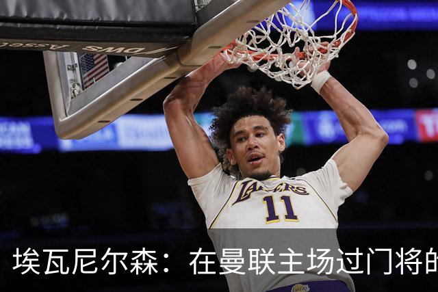 埃瓦尼尔森：在曼联主场过门将的进球很漂亮 胜米兰曼联增加信心