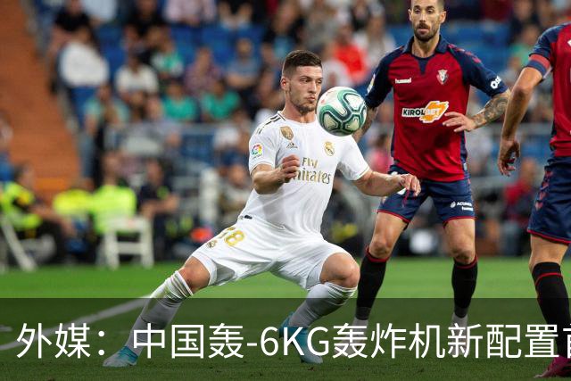 外媒：中国轰-6KG轰炸机新配置首次曝光，机翼下方出现大型电子干扰吊舱