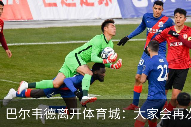 巴尔韦德离开体育城：大家会再次看到最好的我