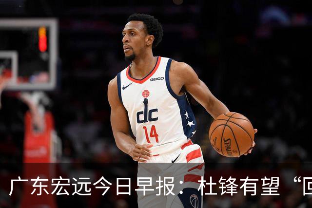 广东宏远今日早报：杜锋有望“回归”？陈海涛最该补的是总经理！