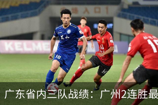 广东省内三队战绩：广州2连胜最佳 深圳1胜1负 广东两连败垫底