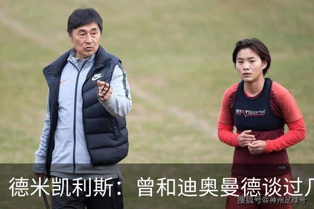 德米凯利斯：曾和迪奥曼德谈过几次，他明确表示想再进一步