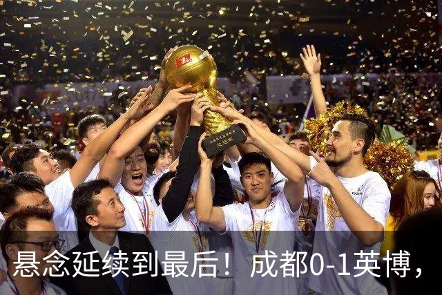 悬念延续到最后！成都0-1英博，胡核韬绝平被吹，费利佩丢点