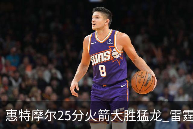 惠特摩尔25分火箭大胜猛龙 雷霆送猛龙6连败