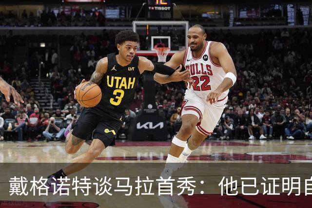 戴格诺特谈马拉首秀：他已证明自己能产生很大影响