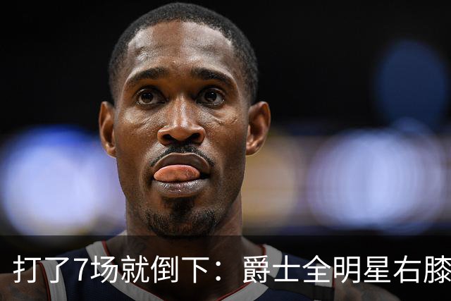 打了7场就倒下：爵士全明星右膝MCL撕裂，缺阵6到8周
