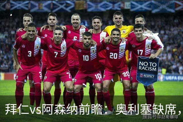 拜仁vs阿森纳前瞻：奥利塞缺席，阿森纳锋无力，谁也难赢？
