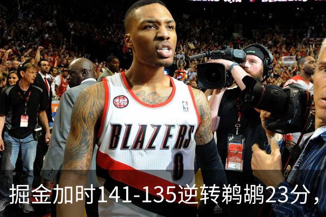 掘金加时141-135逆转鹈鹕23分，贾马尔-穆雷42分，约基奇35+10+15