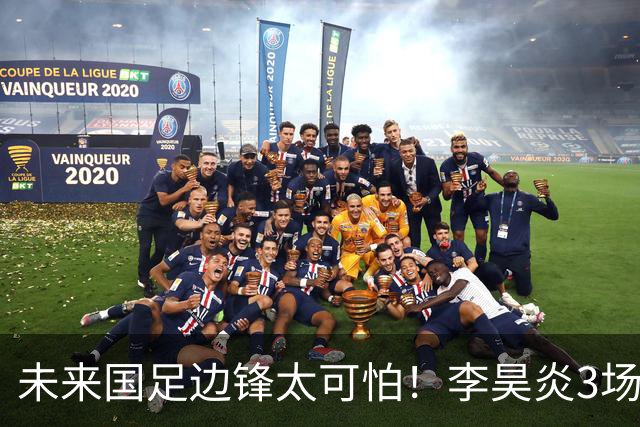 未来国足边锋太可怕！李昊炎3场进6球，布尼亚明昨晚中超再爆发