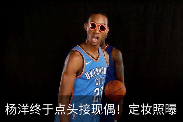 杨洋终于点头接现偶！定妆照曝「出道17年首搭台湾双导」