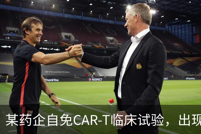 某药企自免CAR-T临床试验，出现患者死亡