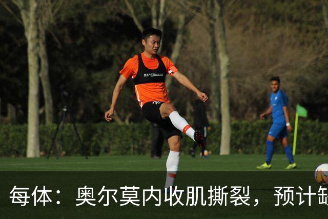 每体：奥尔莫内收肌撕裂，预计缺阵四周，无缘国家德比