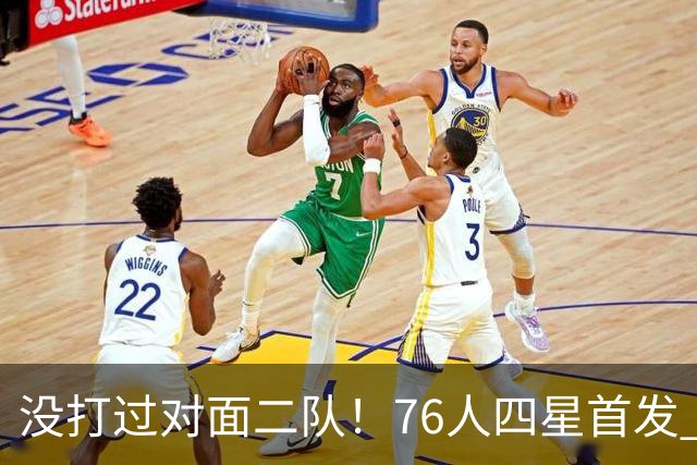 没打过对面二队！76人四星首发 第一节落后凯尔特人6分
