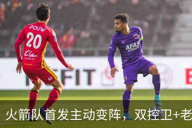 火箭队首发主动变阵，双控卫+老中锋休战！杜兰特搭档4新人，效果远超上赛季
