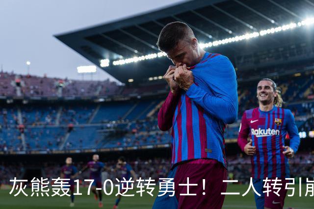 灰熊轰17-0逆转勇士！二人转引崩盘，科尔却弃2将该放权伦德博格