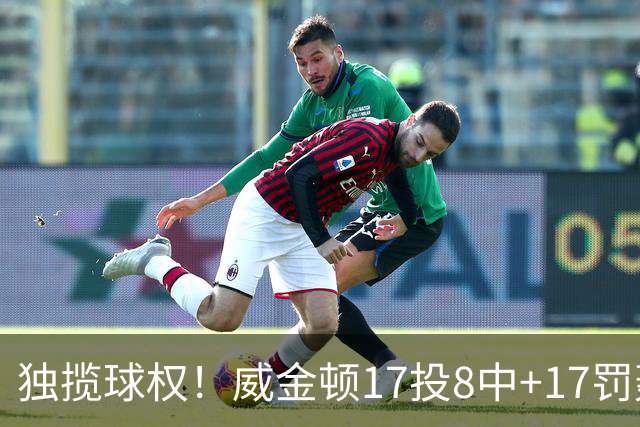独揽球权！威金顿17投8中+17罚轰26分 末节被轰3-16接近隐身