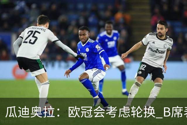瓜迪奥拉：欧冠会考虑轮换 B席表现实在是太强了