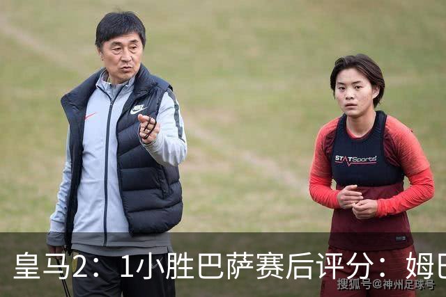 皇马2：1小胜巴萨赛后评分：姆巴佩 8 分全场最佳，贝林厄姆、居莱尔 7.5 分