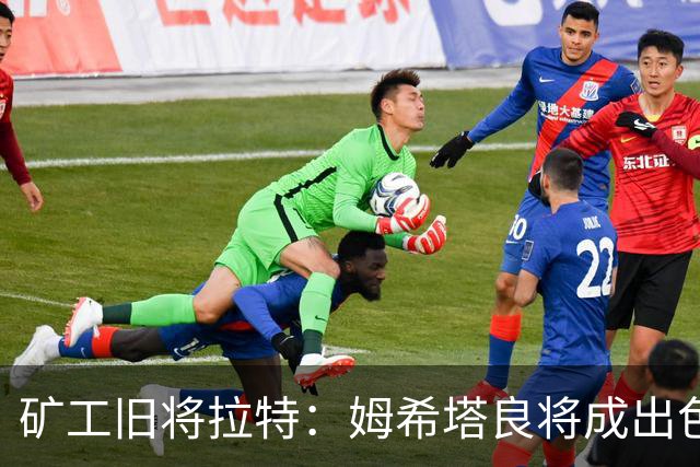 矿工旧将拉特：姆希塔良将成出色教练；当年矿工的基地像小镇