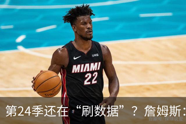 第24季还在“刷数据”？詹姆斯：我刷的是你们的青春余额