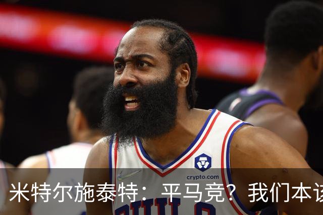米特尔施泰特：平马竞？我们本该赢；希望爆冷加拉塔萨雷和国米