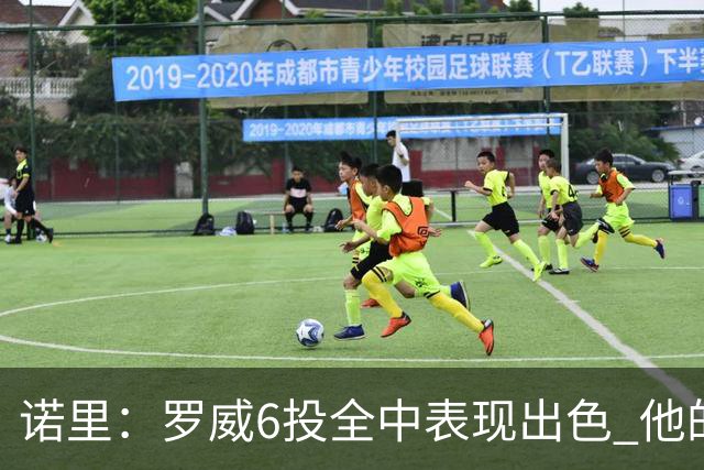 诺里：罗威6投全中表现出色 他的篮下牵制力能带动全队进攻
