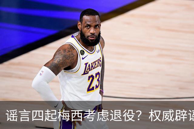 谣言四起梅西考虑退役？权威辟谣证实将踢到2028年