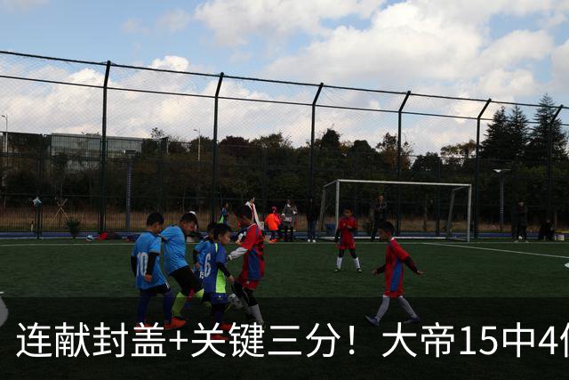 连献封盖+关键三分！大帝15中4仍被夸：防守端远超预期 在场+13