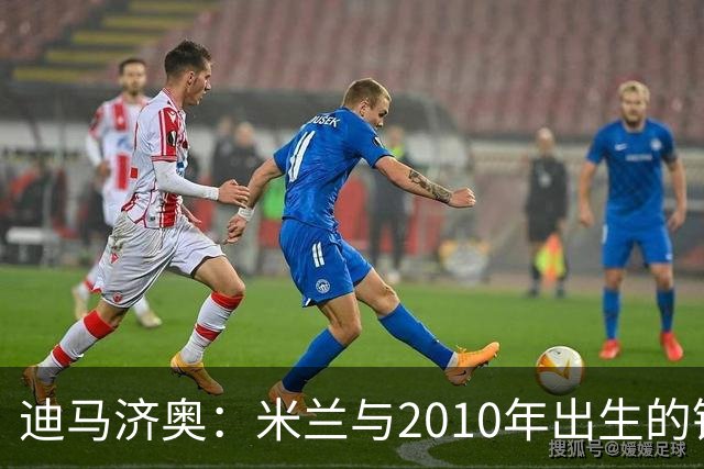 迪马济奥：米兰与2010年出生的锋线新星博尔萨签下首份职业合同