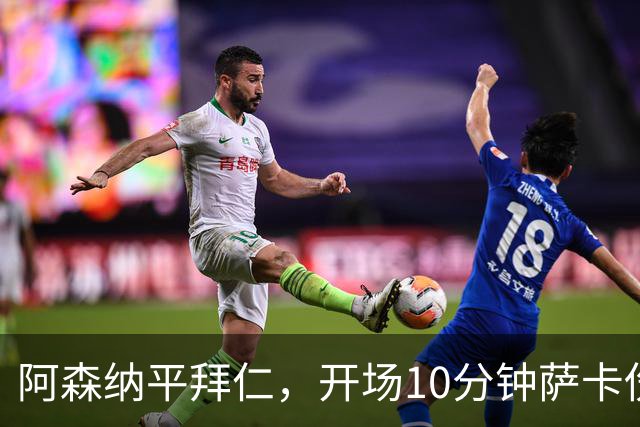 阿森纳平拜仁，开场10分钟萨卡伤退，阿尔特塔直言伤情不容乐观