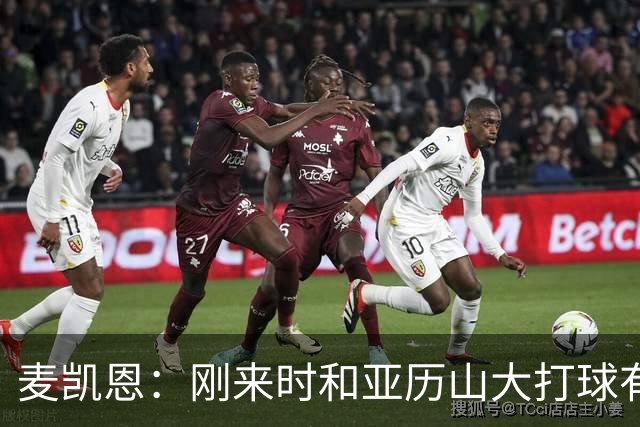 麦凯恩：刚来时和亚历山大打球有点紧张 和连庄MVP打球很特别