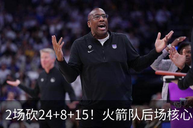 2场砍24+8+15！火箭队后场核心重回巅峰，进攻脱胎换骨，2500万不贵
