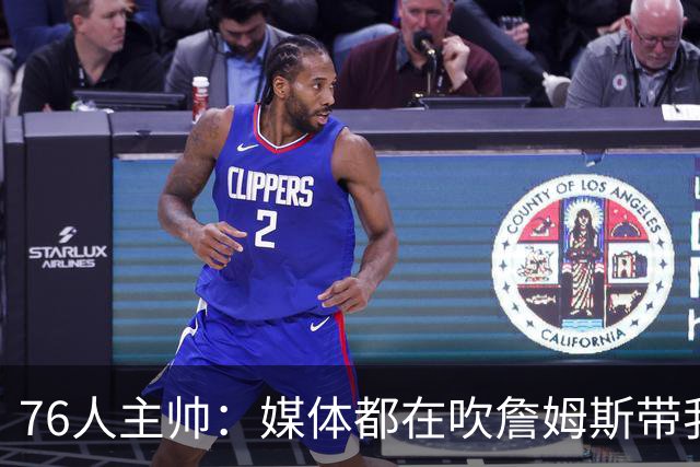 76人主帅：媒体都在吹詹姆斯带我们战胜尼克斯，但不能忽视别人