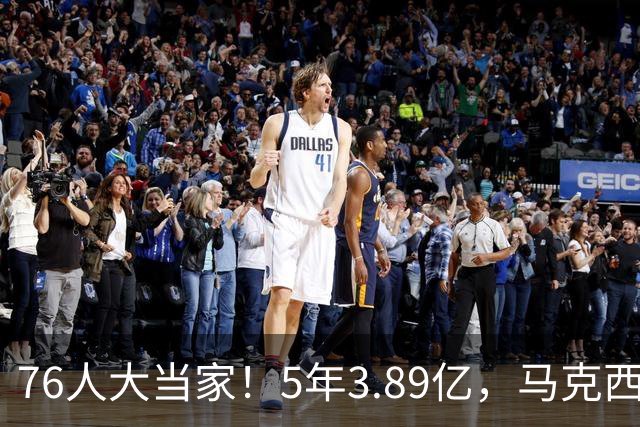 76人大当家！5年3.89亿，马克西超顶要来了？