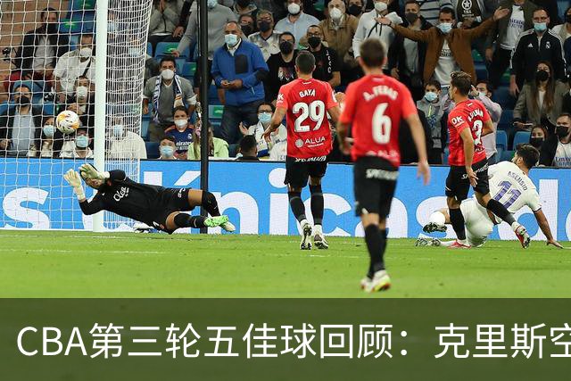 CBA第三轮五佳球回顾：克里斯空接劈扣领衔