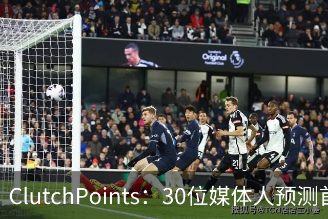 ClutchPoints：30位媒体人预测首进全明星 弗拉格20票第1 小里2票